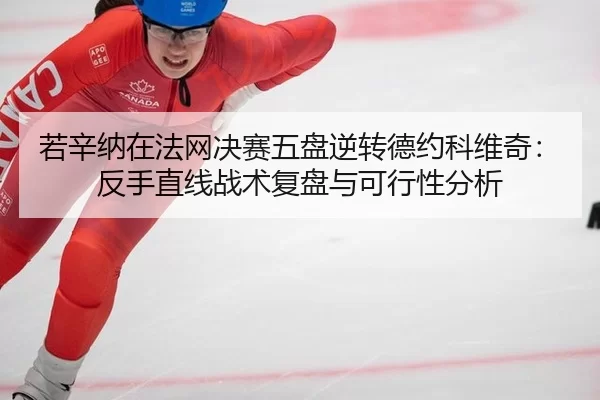 若辛纳在法网决赛五盘逆转德约科维奇：反手直线战术复盘与可行性分析