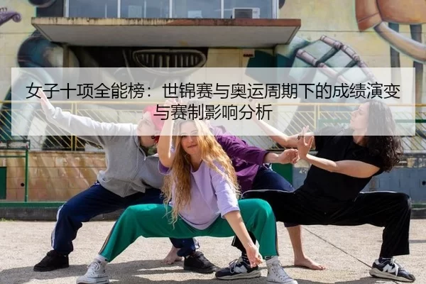 女子十项全能榜：世锦赛与奥运周期下的成绩演变与赛制影响分析